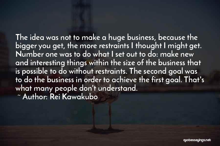 Rei Kawakubo Quotes: The Idea Was Not To Make A Huge Business, Because The Bigger You Get, The More Restraints I Thought I