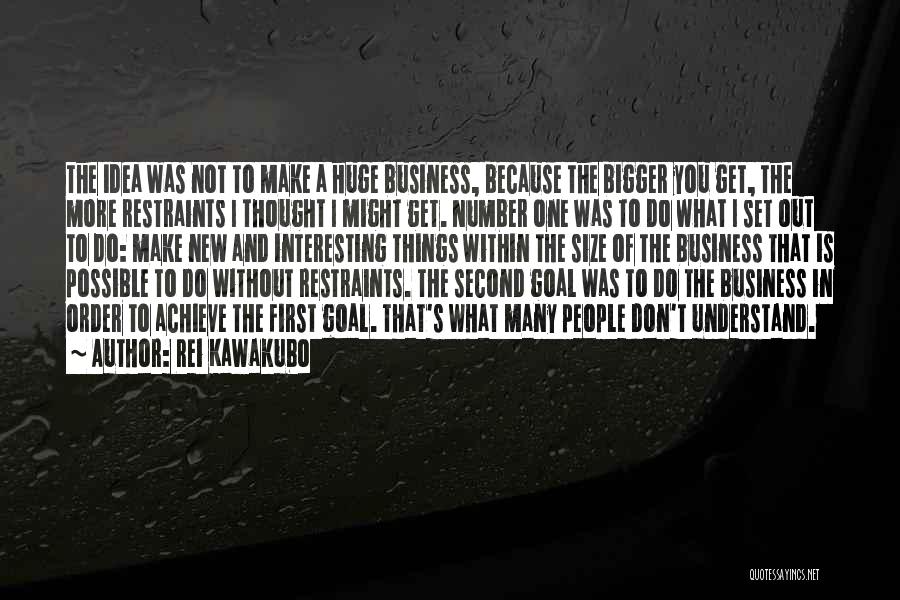 Rei Kawakubo Quotes: The Idea Was Not To Make A Huge Business, Because The Bigger You Get, The More Restraints I Thought I