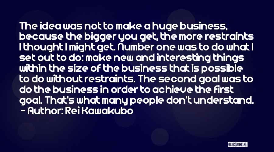 Rei Kawakubo Quotes: The Idea Was Not To Make A Huge Business, Because The Bigger You Get, The More Restraints I Thought I