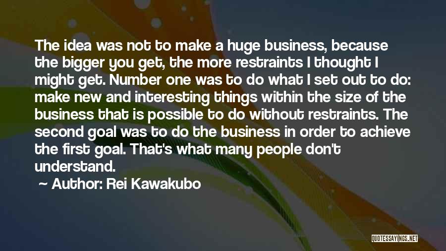 Rei Kawakubo Quotes: The Idea Was Not To Make A Huge Business, Because The Bigger You Get, The More Restraints I Thought I