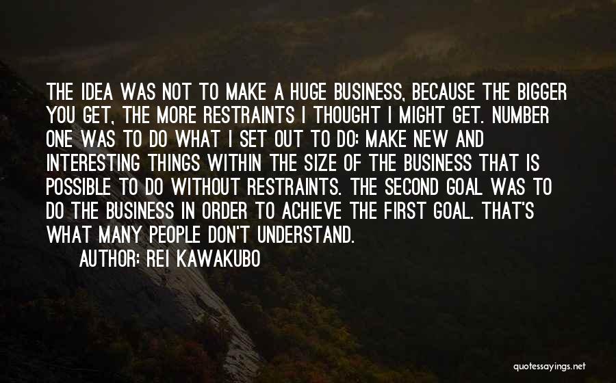 Rei Kawakubo Quotes: The Idea Was Not To Make A Huge Business, Because The Bigger You Get, The More Restraints I Thought I