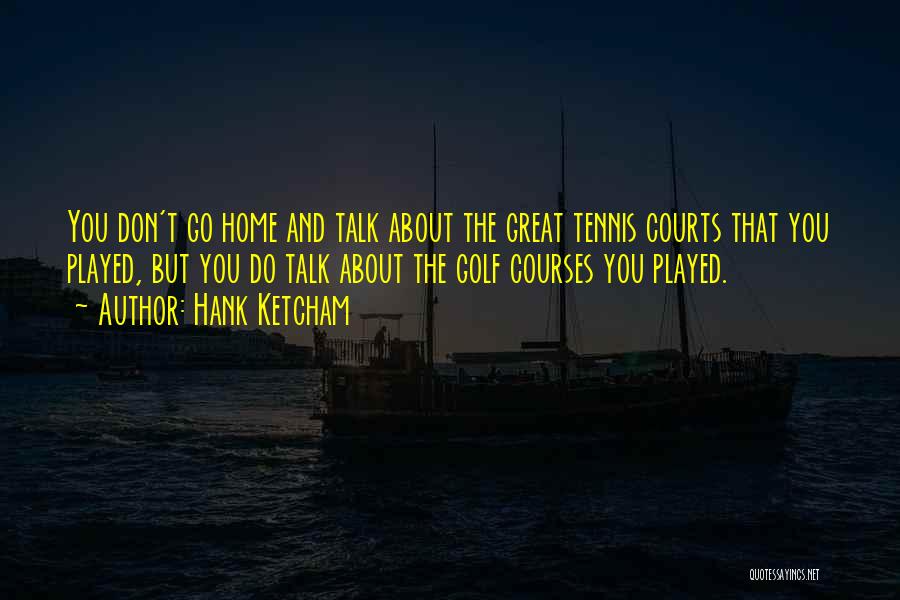 Hank Ketcham Quotes: You Don't Go Home And Talk About The Great Tennis Courts That You Played, But You Do Talk About The