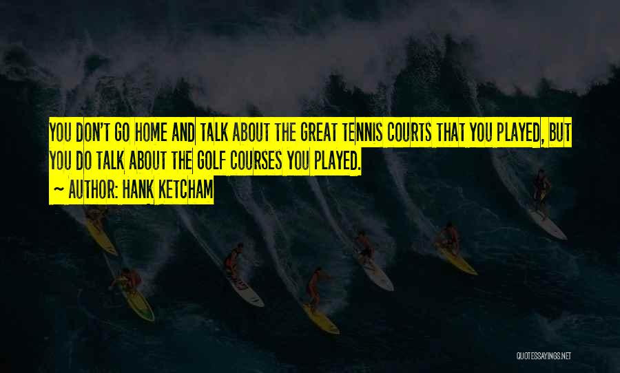 Hank Ketcham Quotes: You Don't Go Home And Talk About The Great Tennis Courts That You Played, But You Do Talk About The