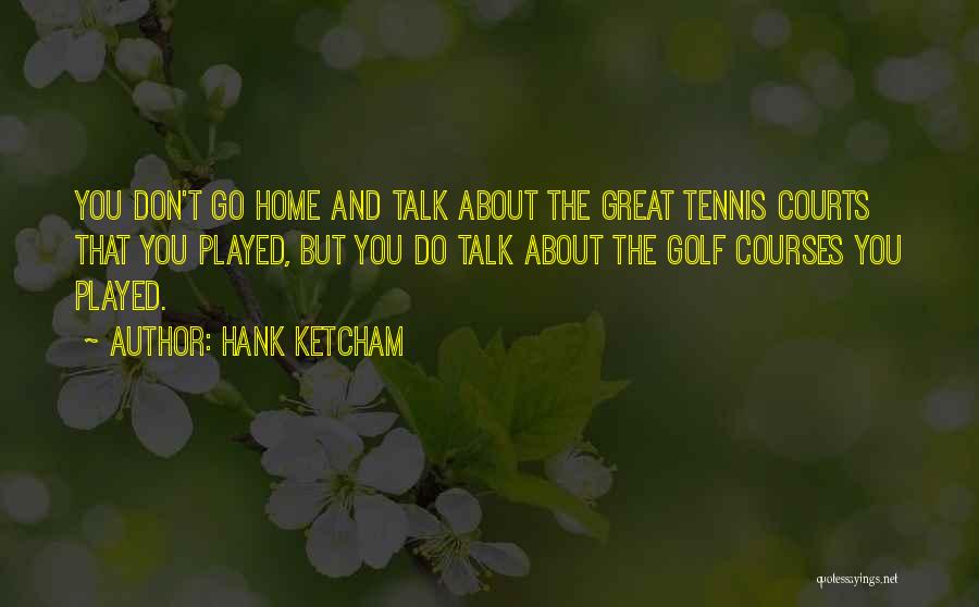 Hank Ketcham Quotes: You Don't Go Home And Talk About The Great Tennis Courts That You Played, But You Do Talk About The