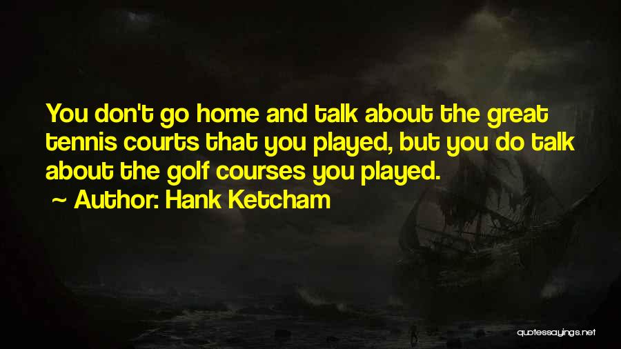 Hank Ketcham Quotes: You Don't Go Home And Talk About The Great Tennis Courts That You Played, But You Do Talk About The