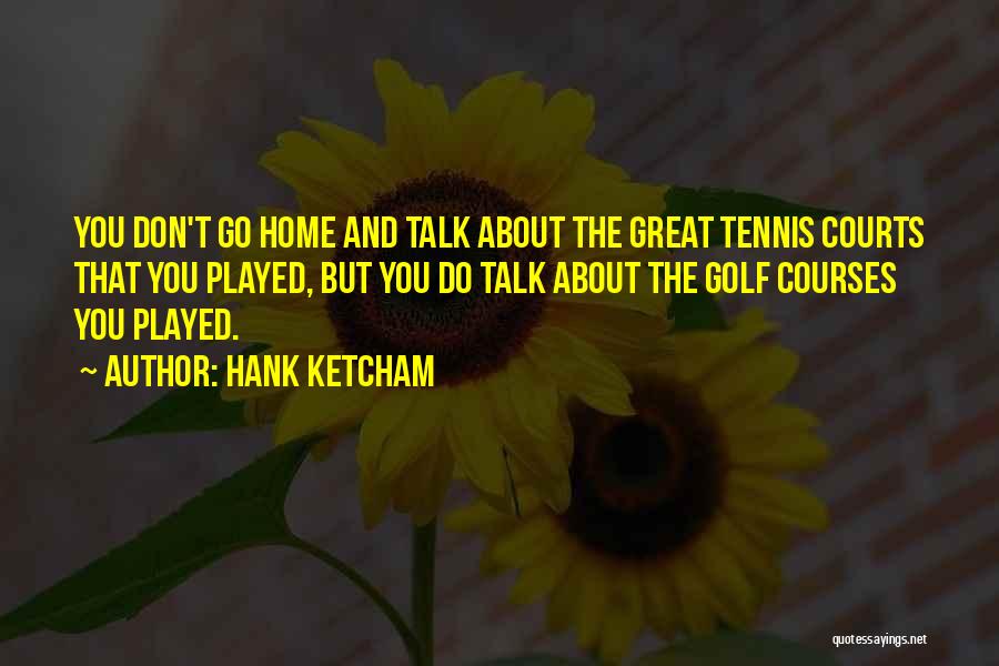 Hank Ketcham Quotes: You Don't Go Home And Talk About The Great Tennis Courts That You Played, But You Do Talk About The