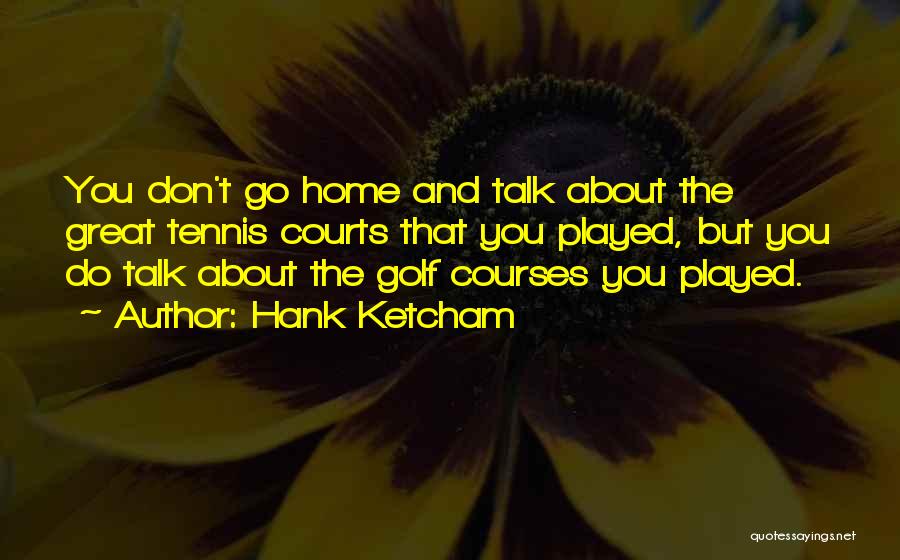 Hank Ketcham Quotes: You Don't Go Home And Talk About The Great Tennis Courts That You Played, But You Do Talk About The
