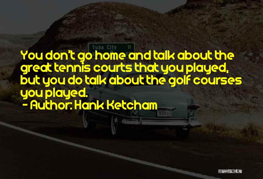 Hank Ketcham Quotes: You Don't Go Home And Talk About The Great Tennis Courts That You Played, But You Do Talk About The