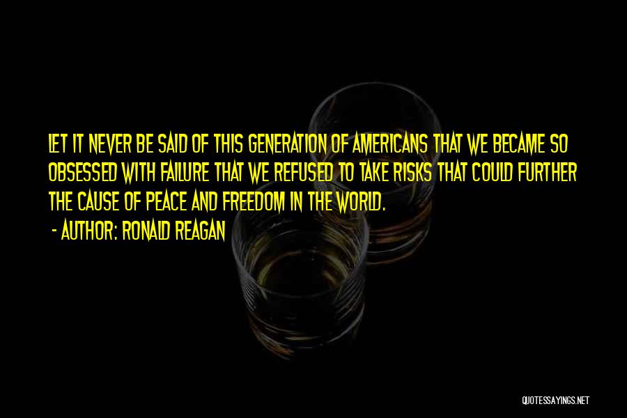 Ronald Reagan Quotes: Let It Never Be Said Of This Generation Of Americans That We Became So Obsessed With Failure That We Refused