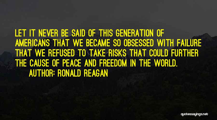 Ronald Reagan Quotes: Let It Never Be Said Of This Generation Of Americans That We Became So Obsessed With Failure That We Refused