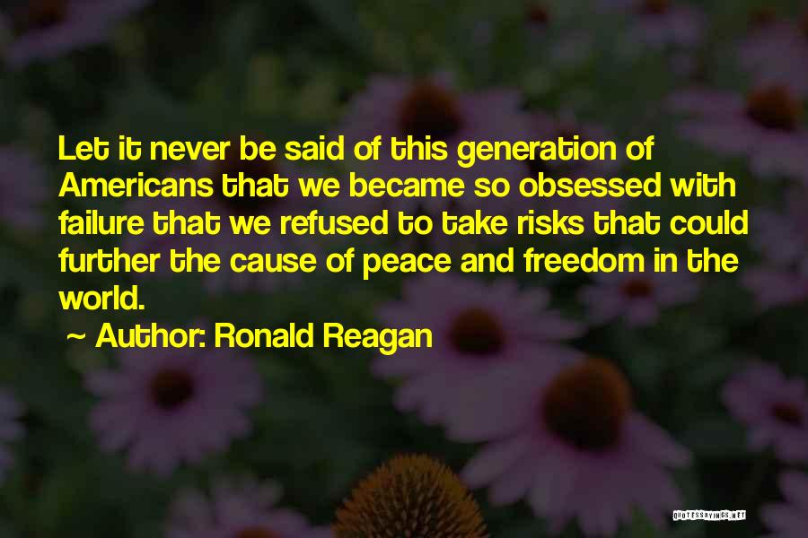 Ronald Reagan Quotes: Let It Never Be Said Of This Generation Of Americans That We Became So Obsessed With Failure That We Refused