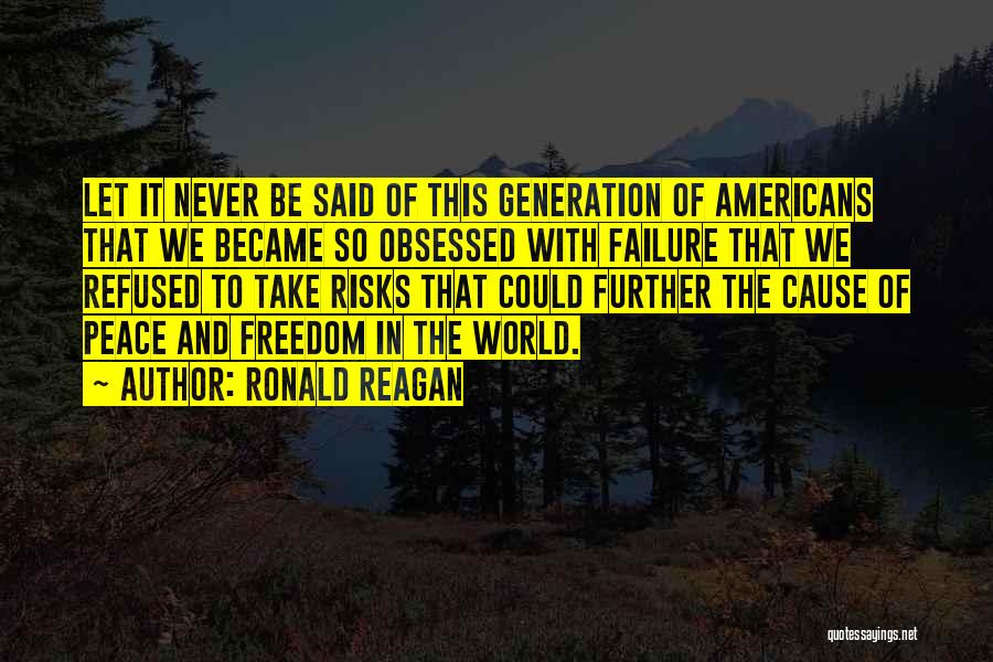 Ronald Reagan Quotes: Let It Never Be Said Of This Generation Of Americans That We Became So Obsessed With Failure That We Refused