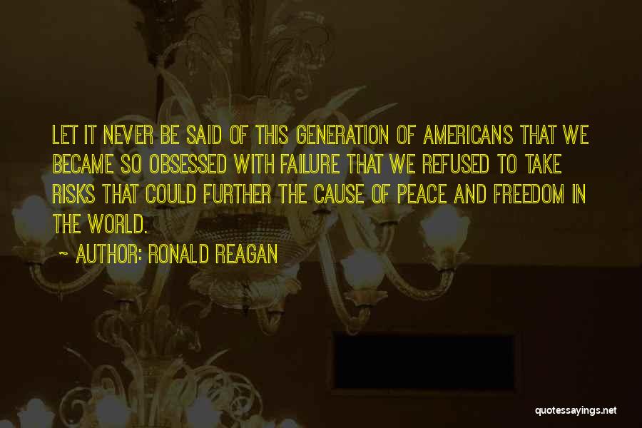 Ronald Reagan Quotes: Let It Never Be Said Of This Generation Of Americans That We Became So Obsessed With Failure That We Refused