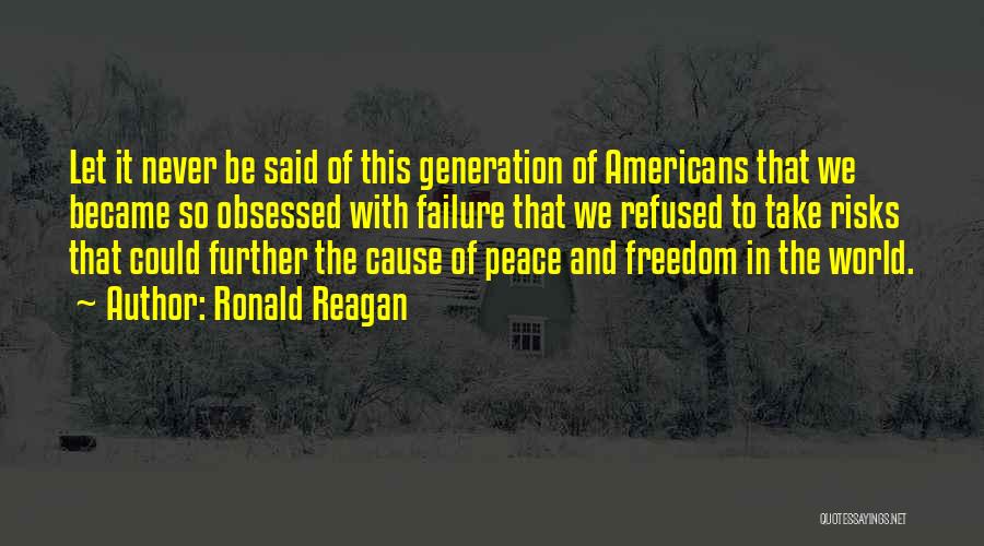 Ronald Reagan Quotes: Let It Never Be Said Of This Generation Of Americans That We Became So Obsessed With Failure That We Refused