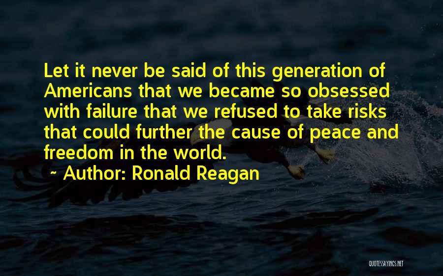 Ronald Reagan Quotes: Let It Never Be Said Of This Generation Of Americans That We Became So Obsessed With Failure That We Refused