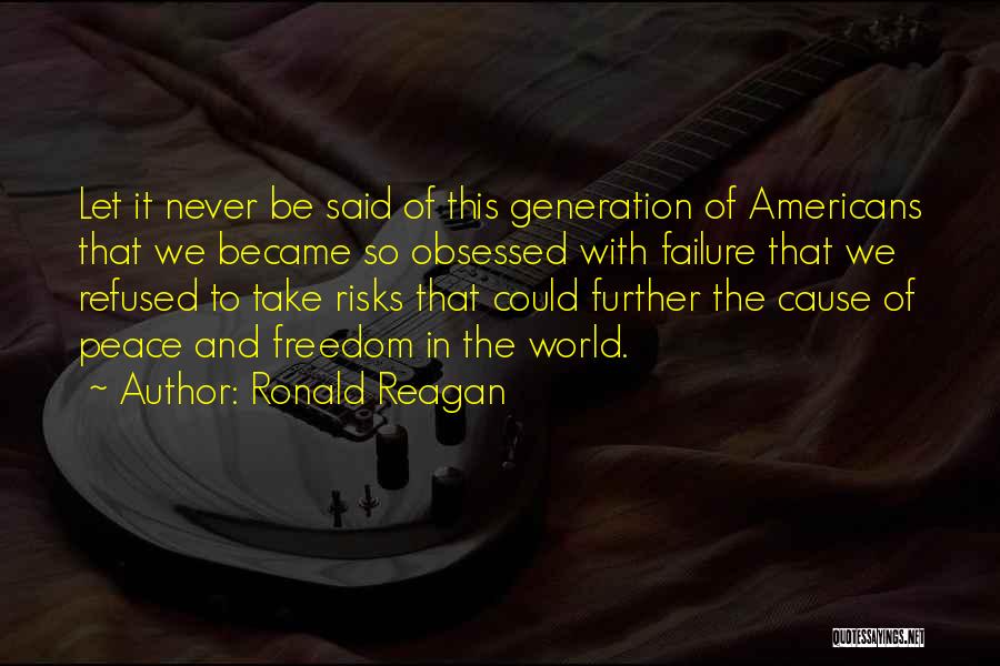 Ronald Reagan Quotes: Let It Never Be Said Of This Generation Of Americans That We Became So Obsessed With Failure That We Refused