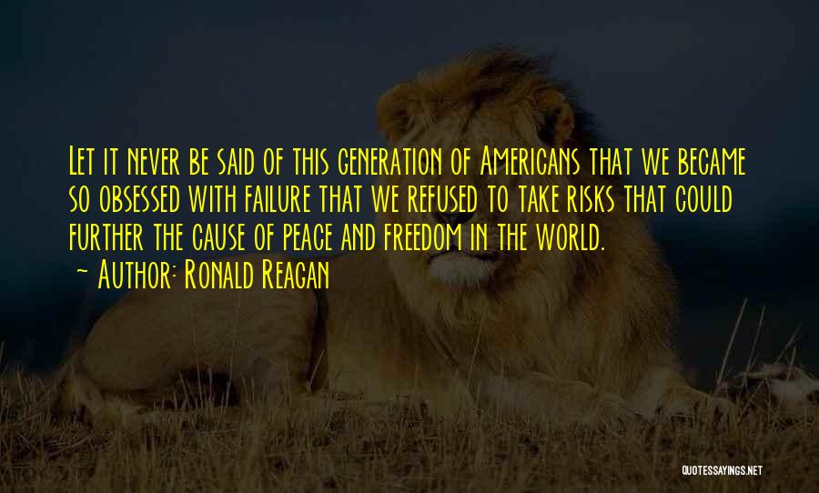 Ronald Reagan Quotes: Let It Never Be Said Of This Generation Of Americans That We Became So Obsessed With Failure That We Refused