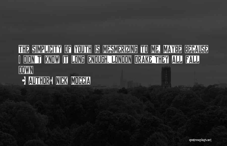 Nick Moccia Quotes: The Simplicity Of Youth Is Mesmerizing To Me. Maybe Because I Didn't Know It Long Enough.london Drakethey All Fall Down