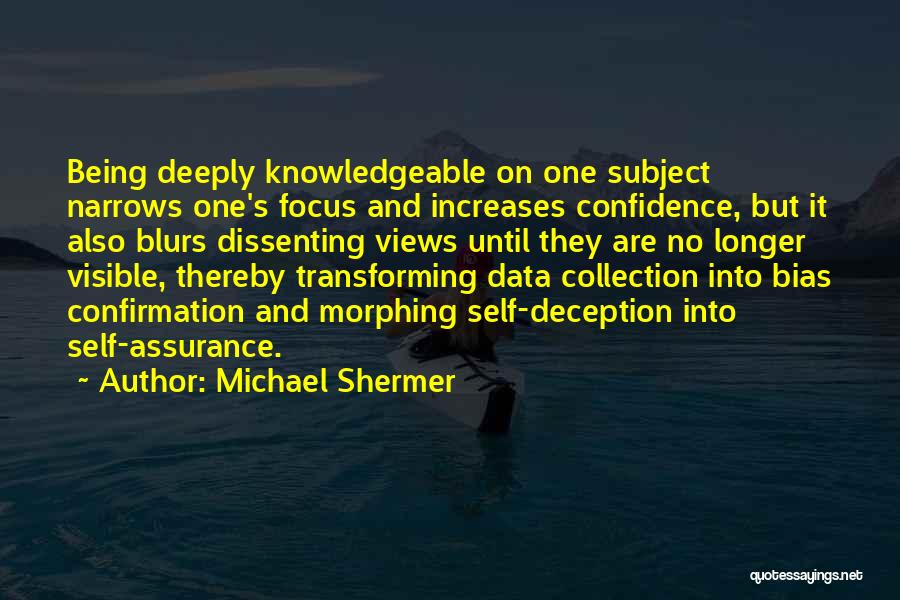 Michael Shermer Quotes: Being Deeply Knowledgeable On One Subject Narrows One's Focus And Increases Confidence, But It Also Blurs Dissenting Views Until They