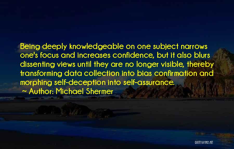 Michael Shermer Quotes: Being Deeply Knowledgeable On One Subject Narrows One's Focus And Increases Confidence, But It Also Blurs Dissenting Views Until They