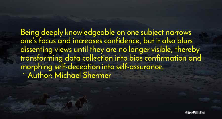 Michael Shermer Quotes: Being Deeply Knowledgeable On One Subject Narrows One's Focus And Increases Confidence, But It Also Blurs Dissenting Views Until They