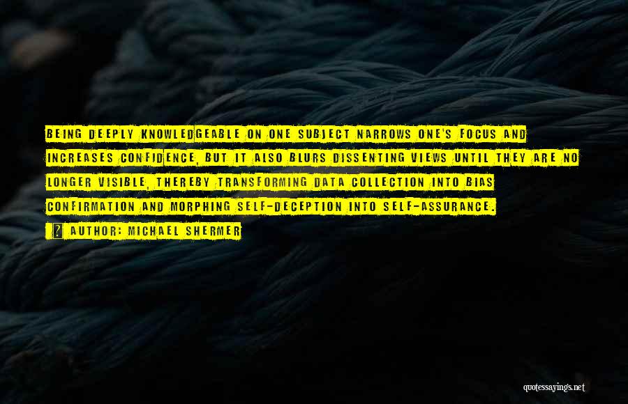 Michael Shermer Quotes: Being Deeply Knowledgeable On One Subject Narrows One's Focus And Increases Confidence, But It Also Blurs Dissenting Views Until They