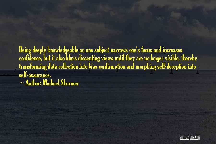 Michael Shermer Quotes: Being Deeply Knowledgeable On One Subject Narrows One's Focus And Increases Confidence, But It Also Blurs Dissenting Views Until They