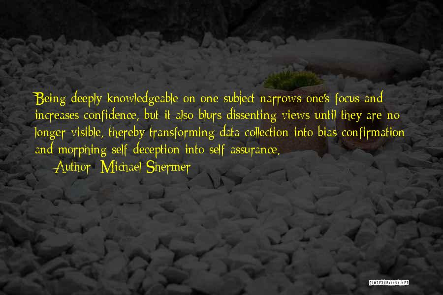 Michael Shermer Quotes: Being Deeply Knowledgeable On One Subject Narrows One's Focus And Increases Confidence, But It Also Blurs Dissenting Views Until They