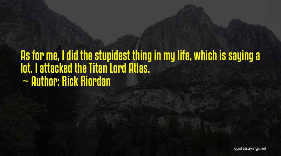 Rick Riordan Quotes: As For Me, I Did The Stupidest Thing In My Life, Which Is Saying A Lot. I Attacked The Titan