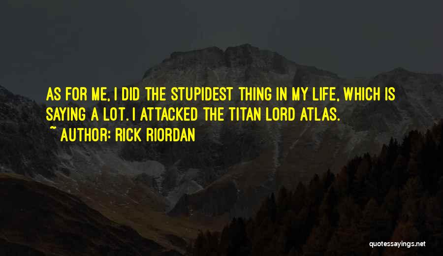 Rick Riordan Quotes: As For Me, I Did The Stupidest Thing In My Life, Which Is Saying A Lot. I Attacked The Titan