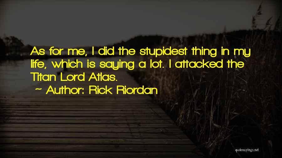 Rick Riordan Quotes: As For Me, I Did The Stupidest Thing In My Life, Which Is Saying A Lot. I Attacked The Titan