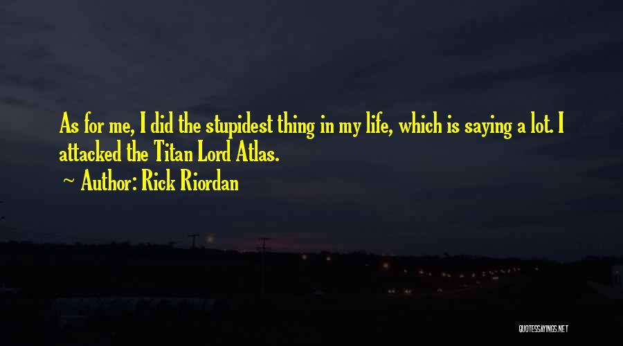 Rick Riordan Quotes: As For Me, I Did The Stupidest Thing In My Life, Which Is Saying A Lot. I Attacked The Titan