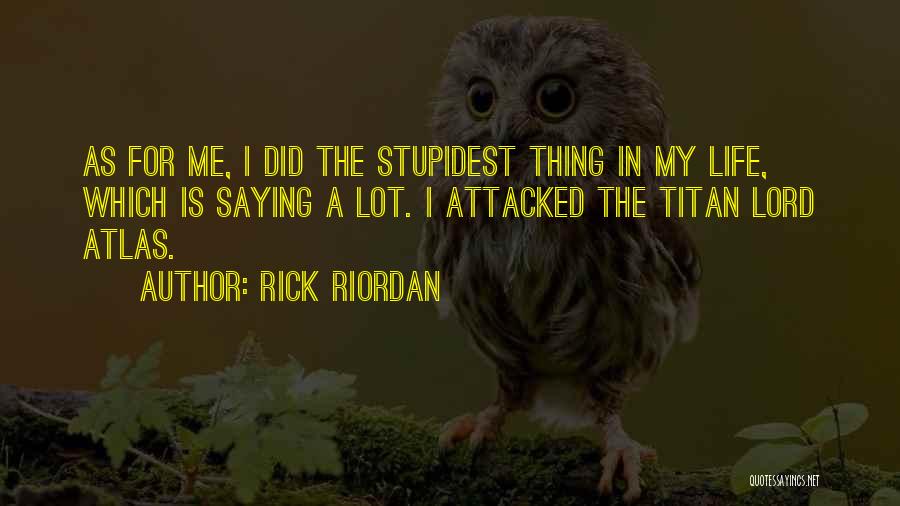 Rick Riordan Quotes: As For Me, I Did The Stupidest Thing In My Life, Which Is Saying A Lot. I Attacked The Titan