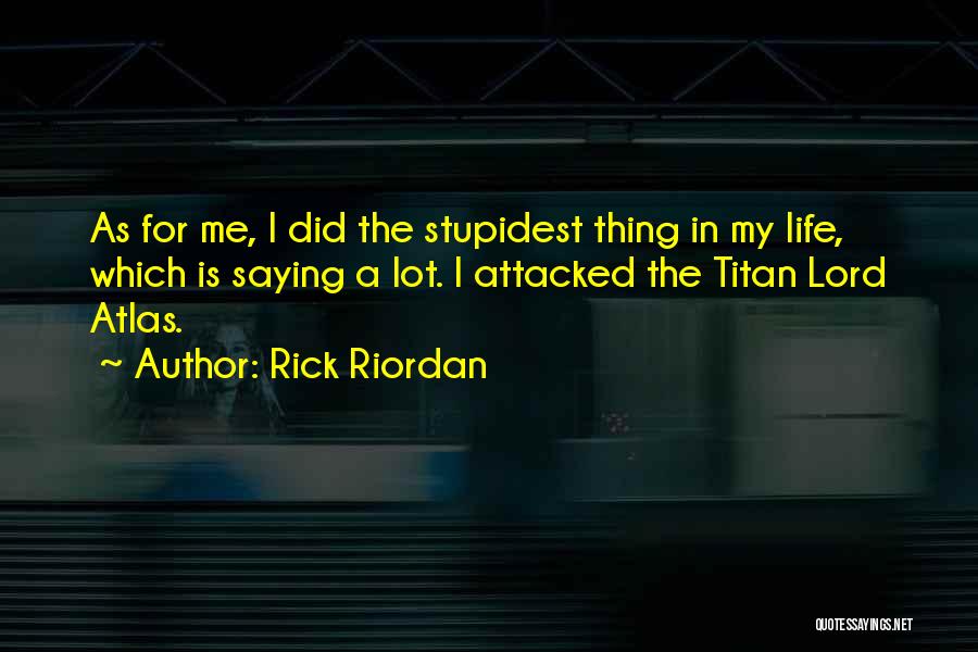 Rick Riordan Quotes: As For Me, I Did The Stupidest Thing In My Life, Which Is Saying A Lot. I Attacked The Titan