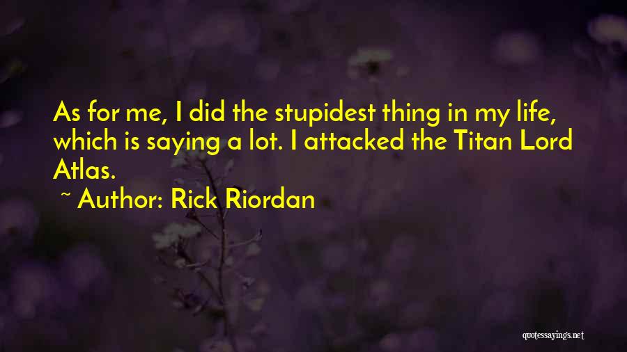 Rick Riordan Quotes: As For Me, I Did The Stupidest Thing In My Life, Which Is Saying A Lot. I Attacked The Titan