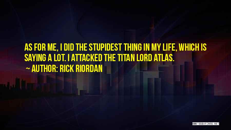 Rick Riordan Quotes: As For Me, I Did The Stupidest Thing In My Life, Which Is Saying A Lot. I Attacked The Titan