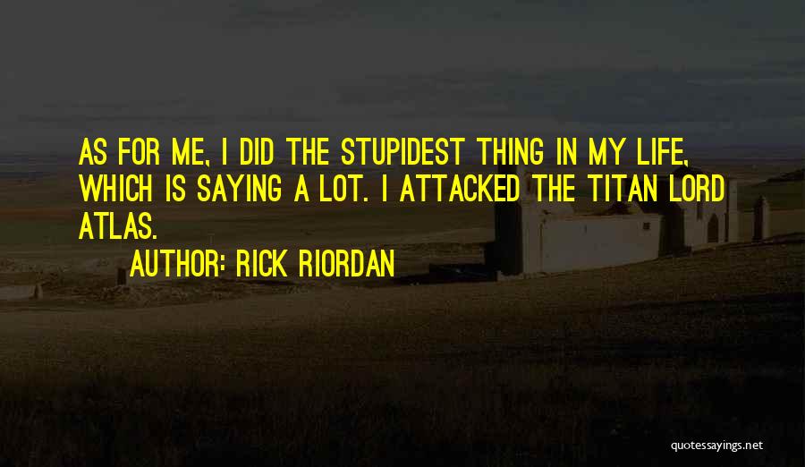 Rick Riordan Quotes: As For Me, I Did The Stupidest Thing In My Life, Which Is Saying A Lot. I Attacked The Titan