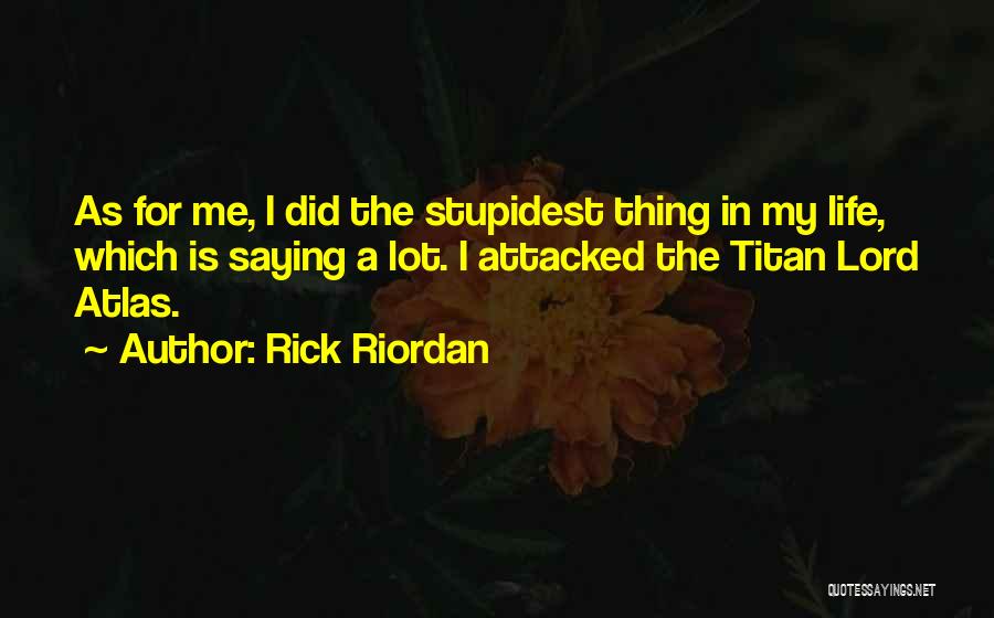 Rick Riordan Quotes: As For Me, I Did The Stupidest Thing In My Life, Which Is Saying A Lot. I Attacked The Titan