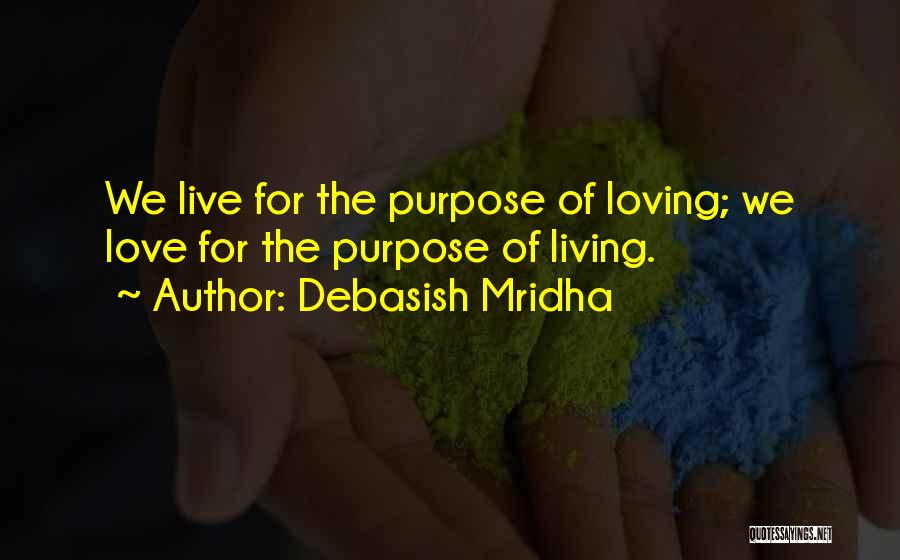 Debasish Mridha Quotes: We Live For The Purpose Of Loving; We Love For The Purpose Of Living.