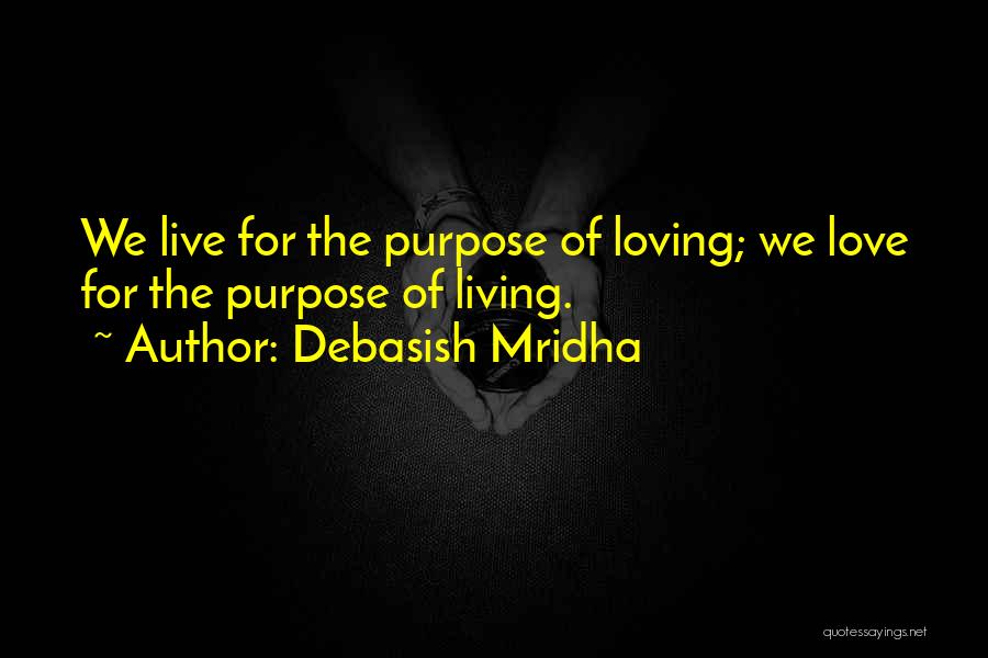 Debasish Mridha Quotes: We Live For The Purpose Of Loving; We Love For The Purpose Of Living.