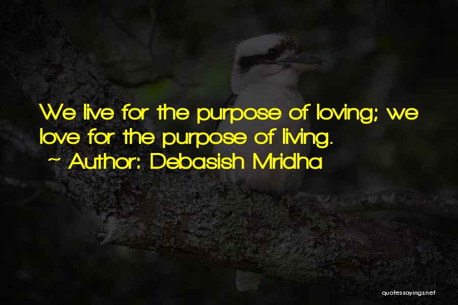 Debasish Mridha Quotes: We Live For The Purpose Of Loving; We Love For The Purpose Of Living.