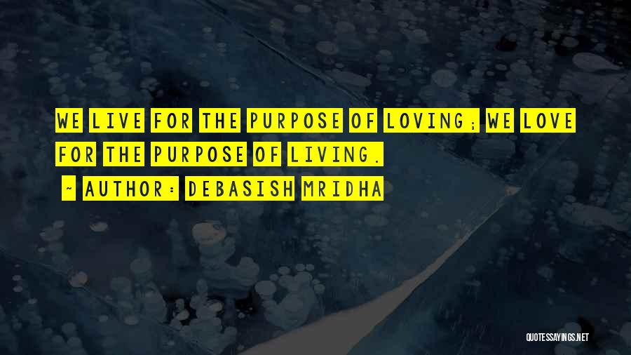 Debasish Mridha Quotes: We Live For The Purpose Of Loving; We Love For The Purpose Of Living.