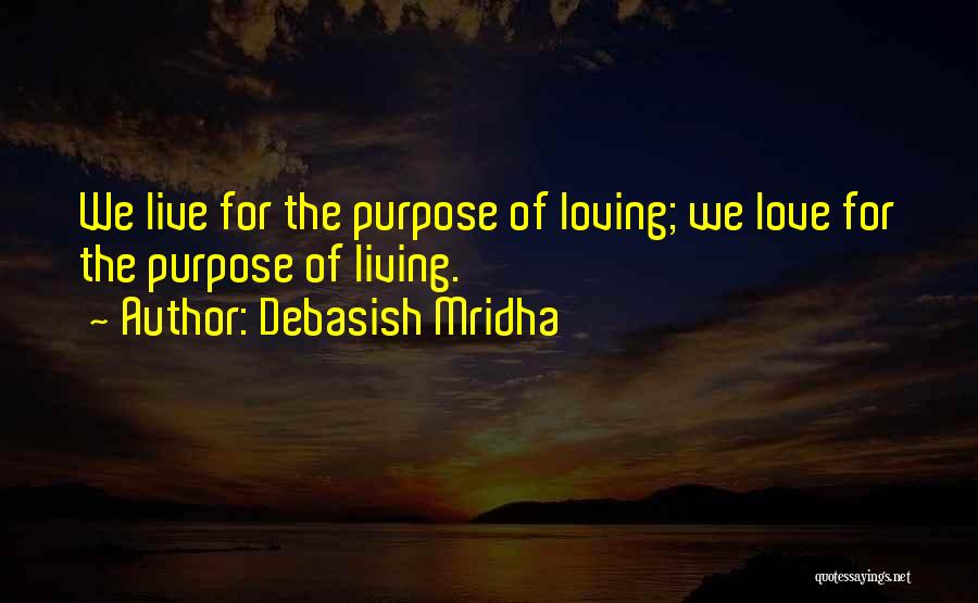 Debasish Mridha Quotes: We Live For The Purpose Of Loving; We Love For The Purpose Of Living.