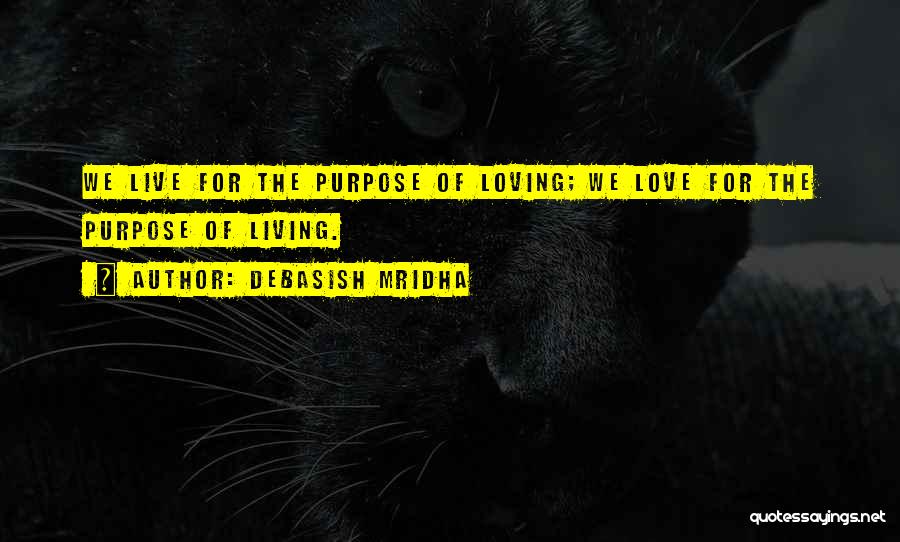 Debasish Mridha Quotes: We Live For The Purpose Of Loving; We Love For The Purpose Of Living.