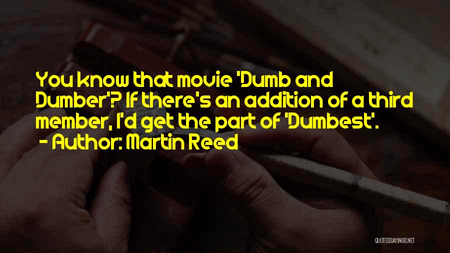 Martin Reed Quotes: You Know That Movie 'dumb And Dumber'? If There's An Addition Of A Third Member, I'd Get The Part Of