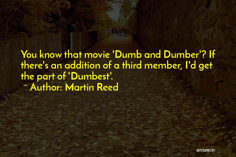 Martin Reed Quotes: You Know That Movie 'dumb And Dumber'? If There's An Addition Of A Third Member, I'd Get The Part Of