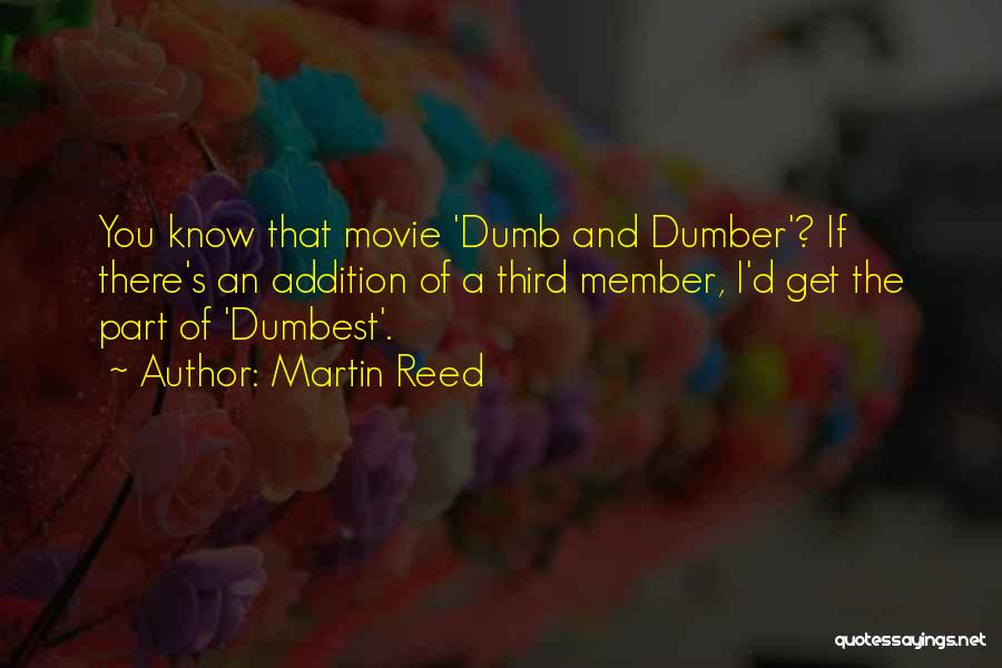 Martin Reed Quotes: You Know That Movie 'dumb And Dumber'? If There's An Addition Of A Third Member, I'd Get The Part Of