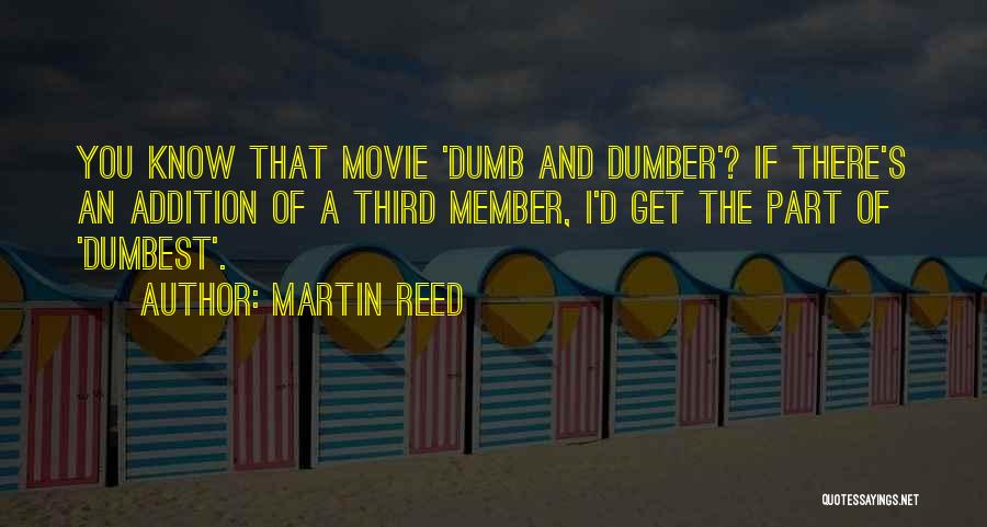 Martin Reed Quotes: You Know That Movie 'dumb And Dumber'? If There's An Addition Of A Third Member, I'd Get The Part Of