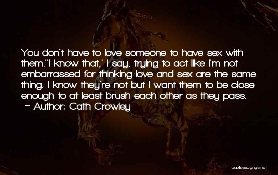 Cath Crowley Quotes: You Don't Have To Love Someone To Have Sex With Them.''i Know That,' I Say, Trying To Act Like I'm