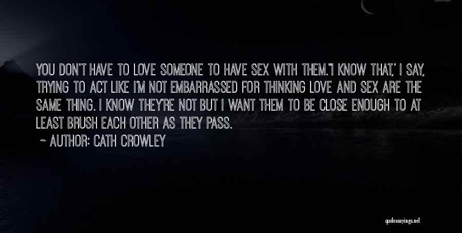 Cath Crowley Quotes: You Don't Have To Love Someone To Have Sex With Them.''i Know That,' I Say, Trying To Act Like I'm